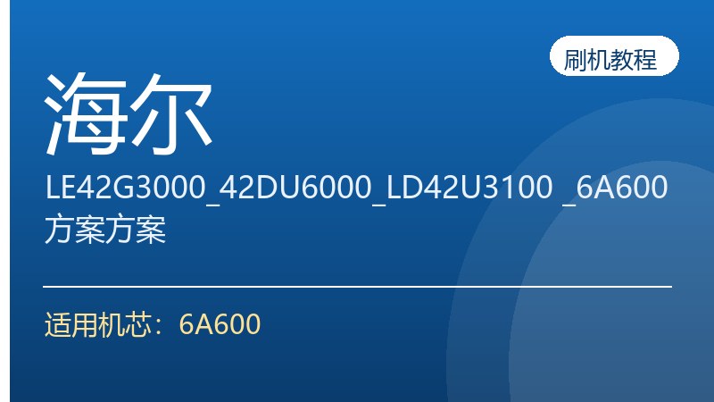 海尔LE42G3000_42DU6000_LD42U3100 _6A600方案刷机升级方案