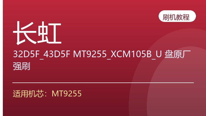 长虹32D5F_43D5F MT9255_XCM105B_U 盘原厂强刷教程